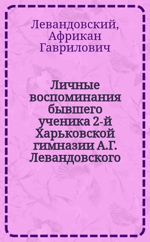 Личные воспоминания бывшего ученика 2-й Харьковской гимназии А.Г. Левандовского