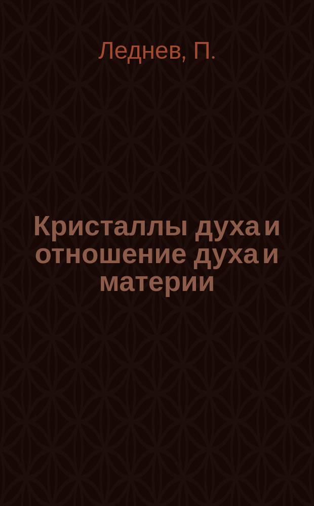 Кристаллы духа и отношение духа и материи : Труд в 2 ч. П. Леднева