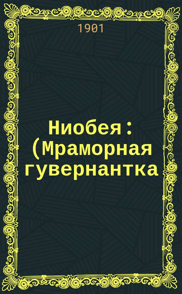 Ниобея : (Мраморная гувернантка) : Фарс 3 д. : Переделан с англ. фарса "Ниобея" для рус. сцены С.К. Ленни