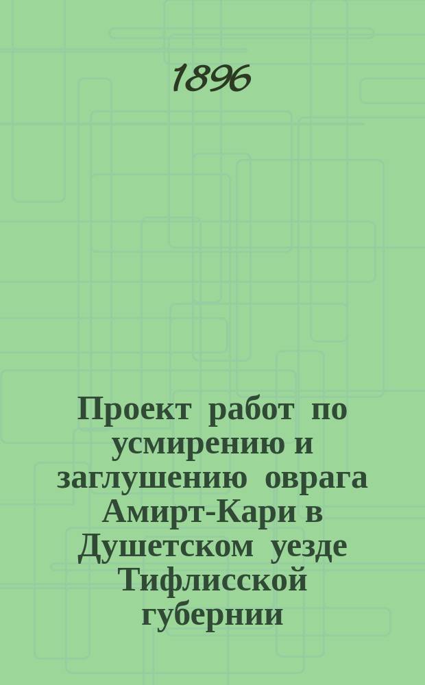 Проект работ по усмирению и заглушению оврага Амирт-Кари в Душетском уезде Тифлисской губернии
