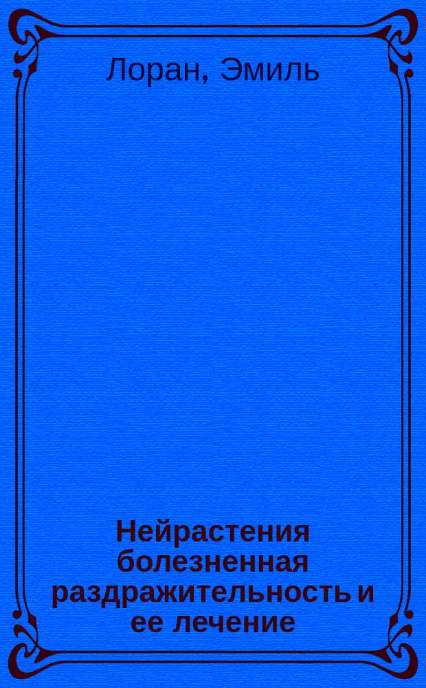 Нейрастения [болезненная раздражительность] и ее лечение = (La neurasthénie et son traitement) : Пер. с фр