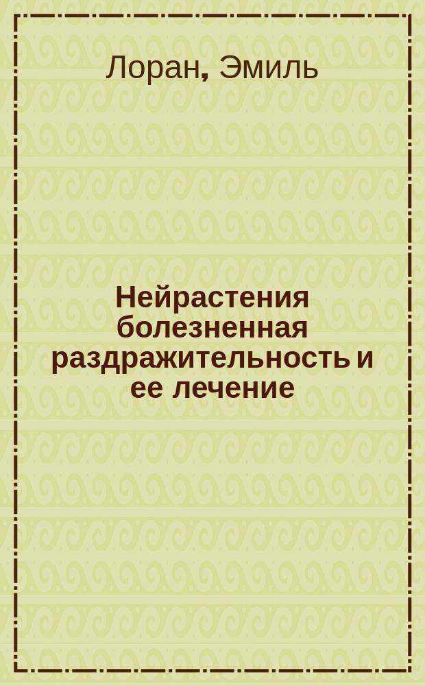 Нейрастения [болезненная раздражительность] и ее лечение = (La neurasthénie et son traitement) : Пер. с фр