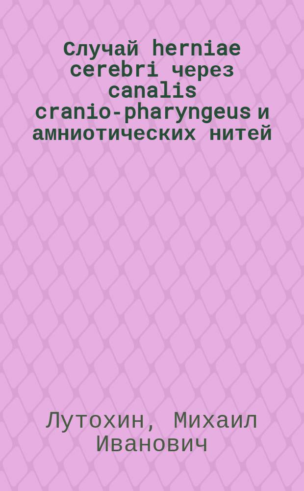 Случай herniae cerebri через canalis cranio-pharyngeus и амниотических нитей