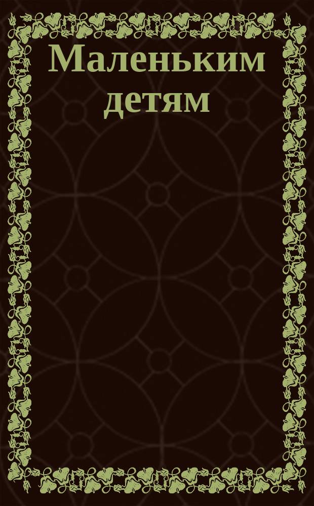 Маленьким детям : Стихи и рассказы