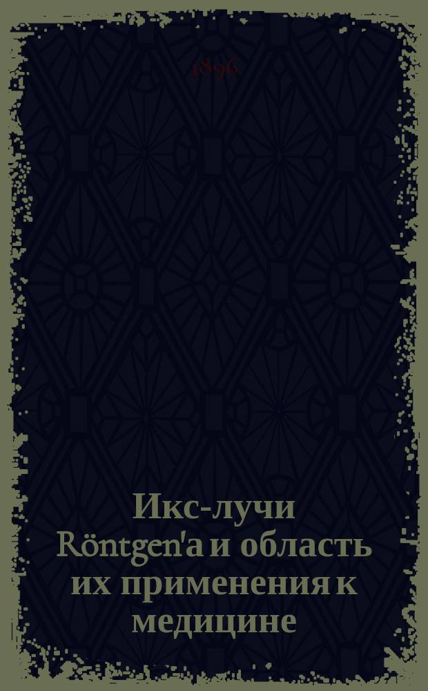 Икс-лучи Röntgen'а и область их применения к медицине