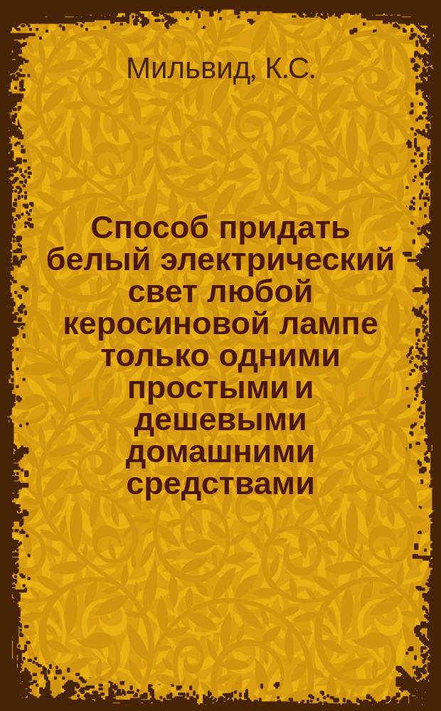 Способ придать белый электрический свет любой керосиновой лампе только одними простыми и дешевыми домашними средствами, при чем: 1) сила света увеличивается вдвое, 2) стекла не лопаются, 3) уничтожается копоть