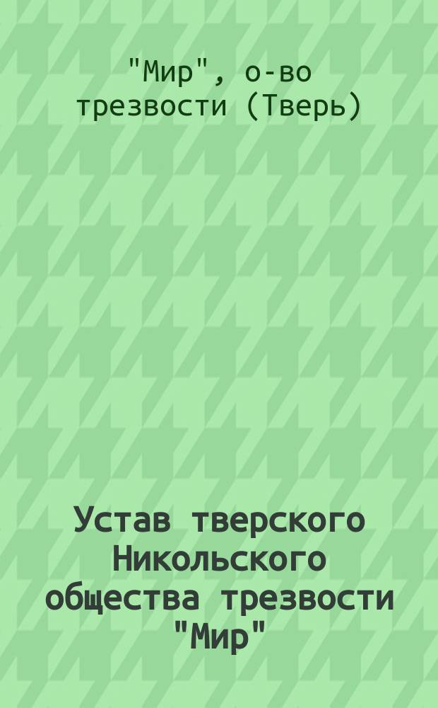 Устав тверского Никольского общества трезвости "Мир" : Утв. 27 июня 1896 г.
