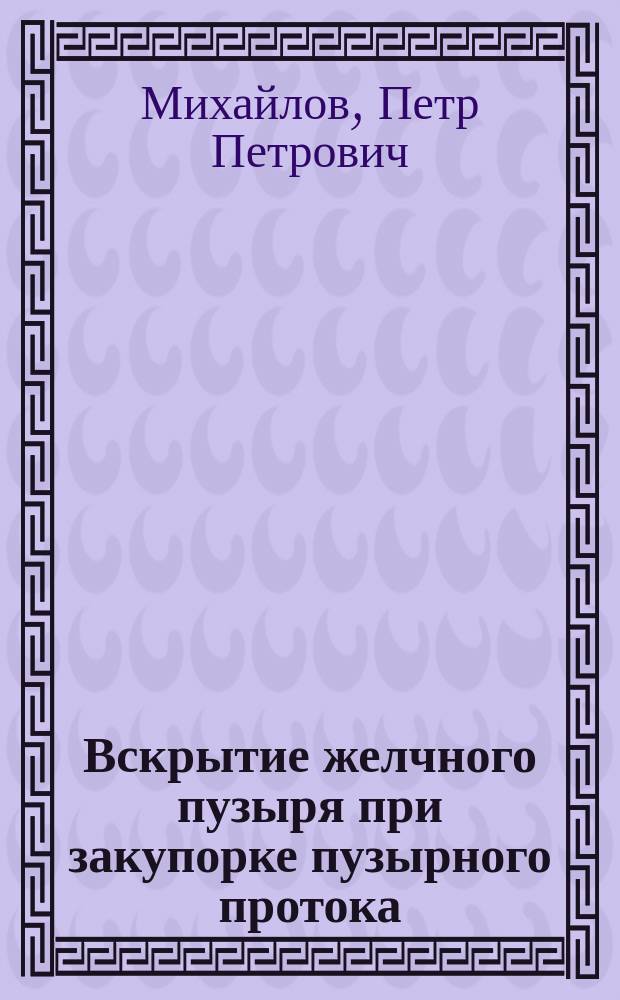 Вскрытие желчного пузыря при закупорке пузырного протока : Чит. в заседании О-ва рус. врачей 8 дек. 1895 г., с демонстрацией больной