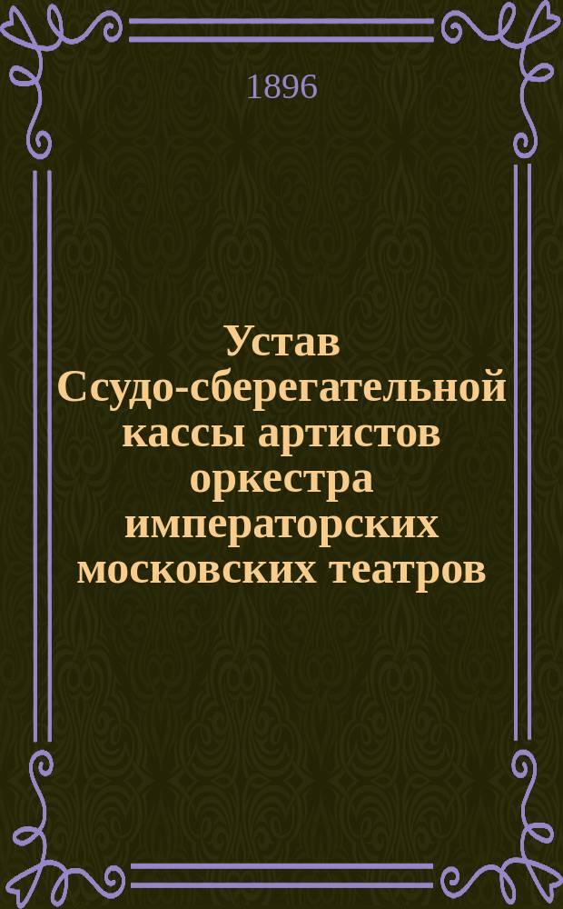 Устав Ссудо-сберегательной кассы артистов оркестра императорских московских театров : Утв. 27 дек. 1895 г.
