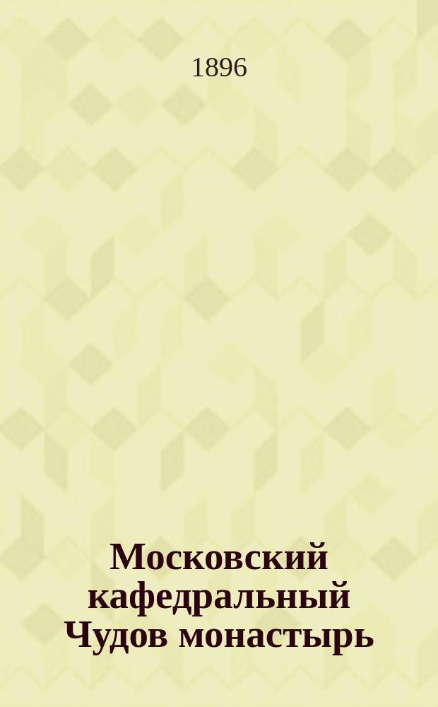 Московский кафедральный Чудов монастырь : Очерк