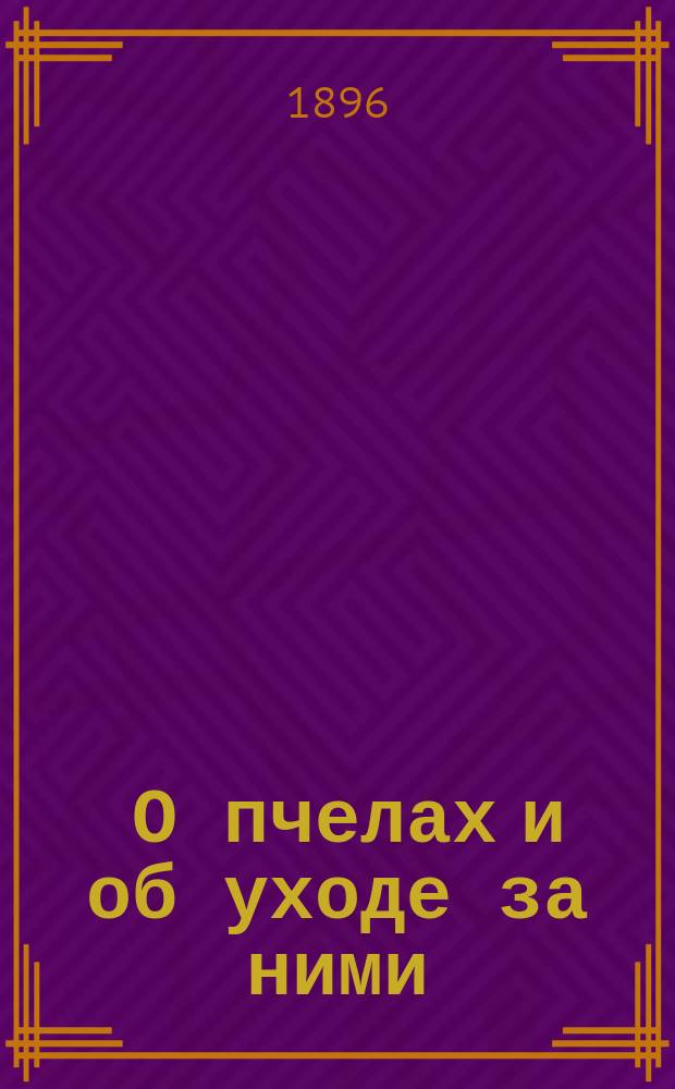 ... О пчелах и об уходе за ними : Наиболее главн., крат. сведения