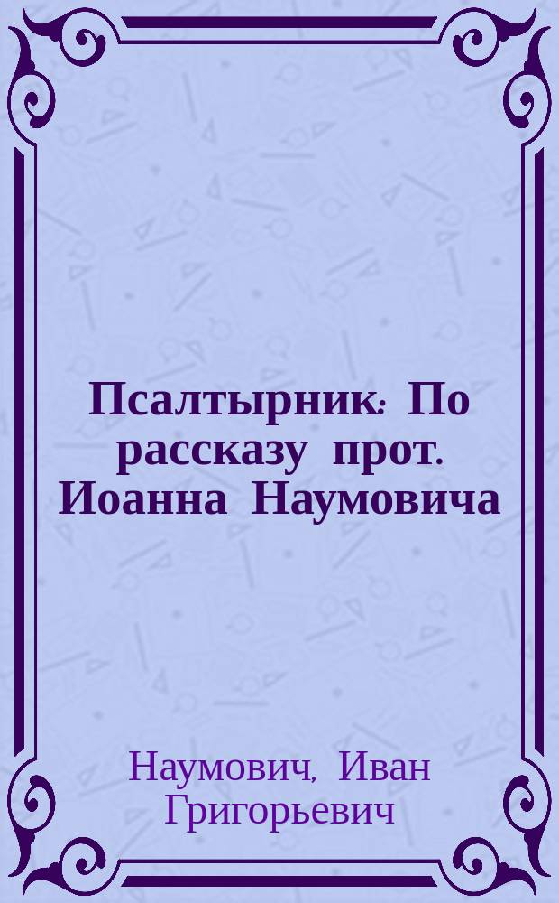 Псалтырник : По рассказу прот. Иоанна Наумовича