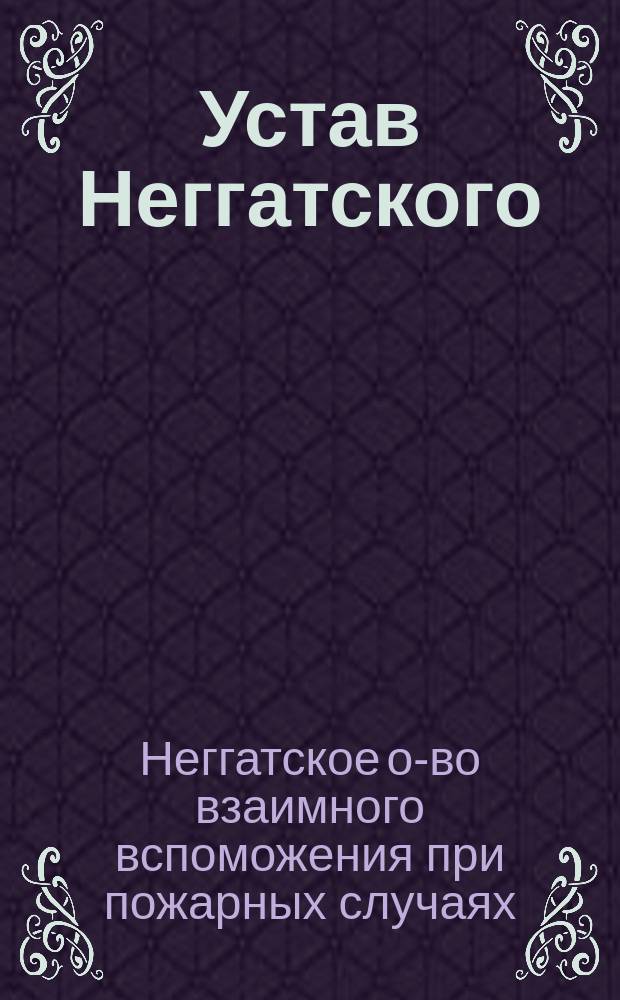 Устав Неггатского (Эстляндской губернии) Общества взаимного вспоможения при пожарных случаях : Утв... 12 июля 1896 г.
