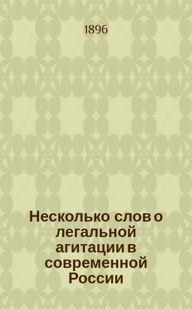 Несколько слов о легальной агитации в современной России : (Посвящается всем представителям рус. оппозиции)