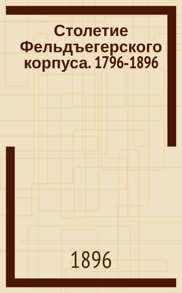 Столетие Фельдъегерского корпуса. 1796-1896 : Ист. очерк