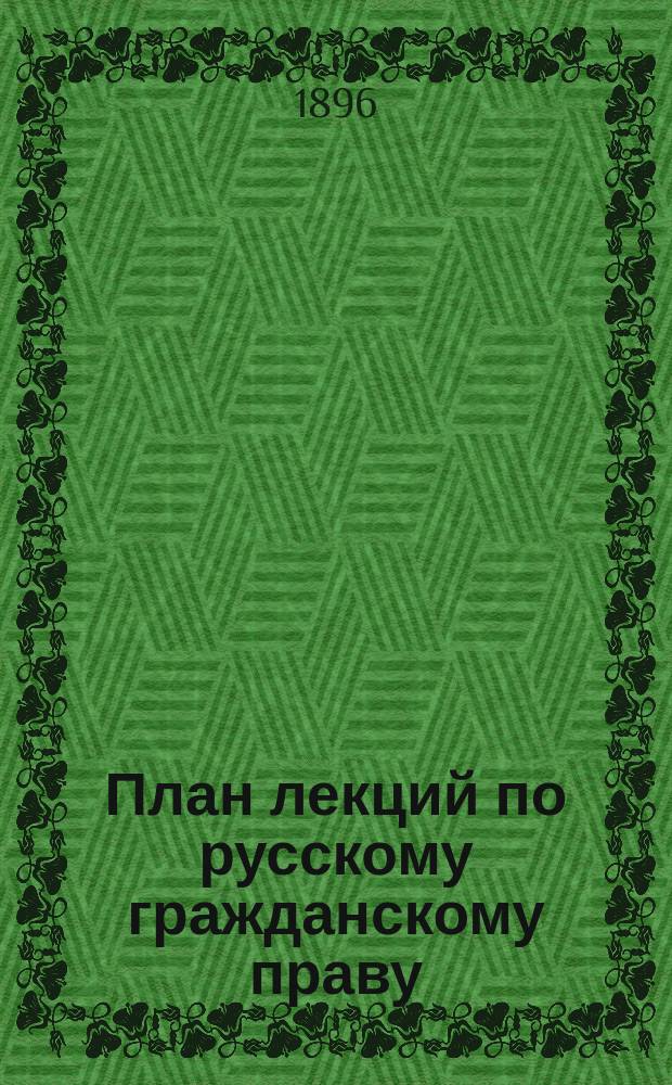 План лекций по русскому гражданскому праву : [Указатель литературы]. Ч. 1-. Ч. 1 : Общая часть и права вещные