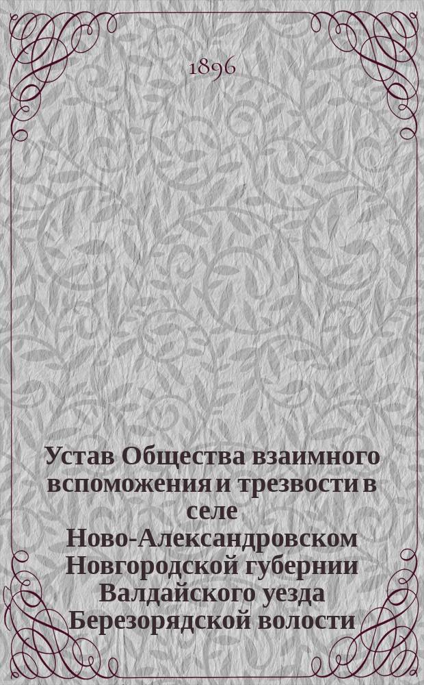 Устав Общества взаимного вспоможения и трезвости в селе Ново-Александровском Новгородской губернии Валдайского уезда Березорядской волости : Утв. 13 авг. 1896 г.
