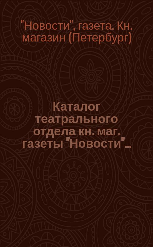 Каталог театрального отдела кн. маг. газеты "Новости"...