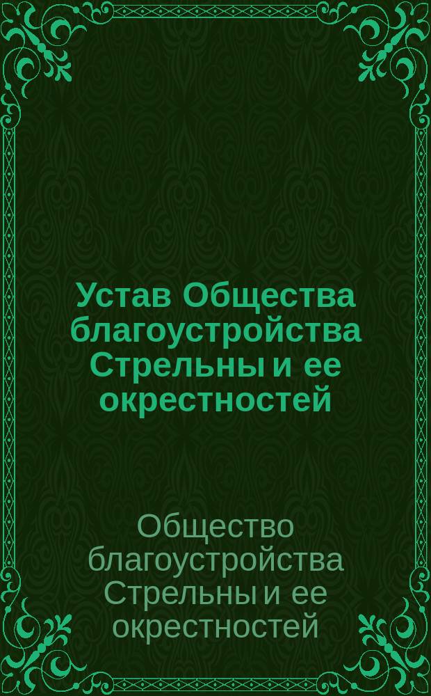 Устав Общества благоустройства Стрельны и ее окрестностей (в С.-Петерб. губ.) : Утв. ... 26 сент. 1896 г.