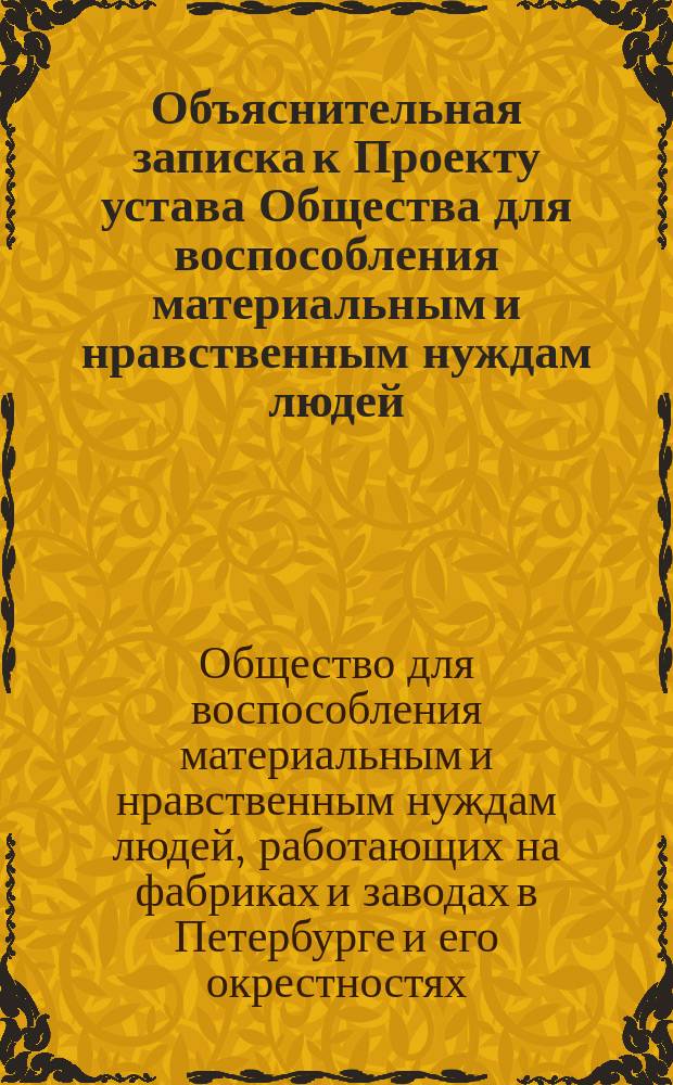 Объяснительная записка к Проекту устава Общества для воспособления материальным и нравственным нуждам людей, работающих на фабриках и заводах в С.-Петербурге и его окрестностях