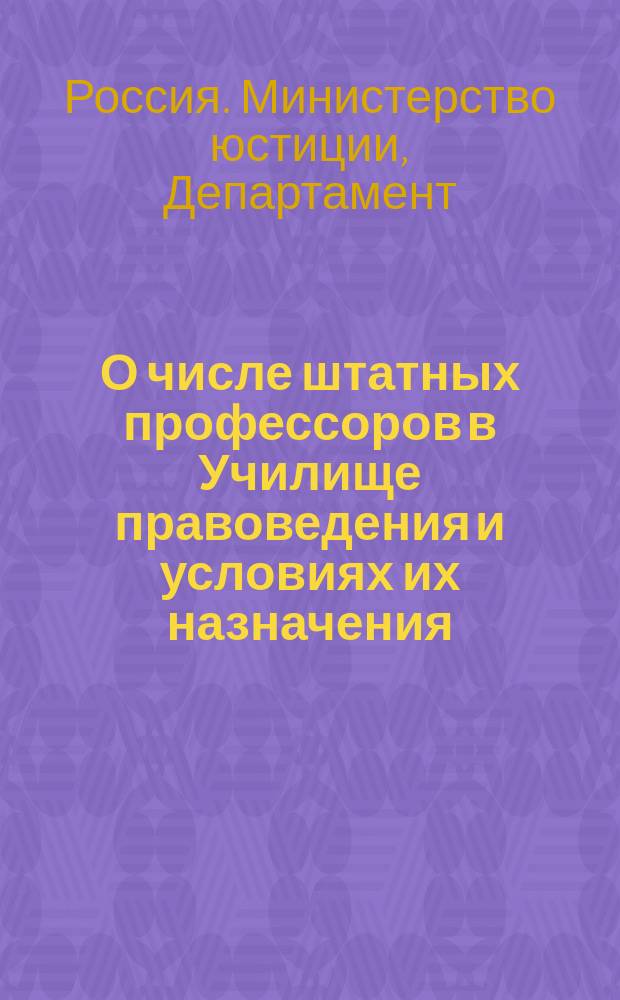 О числе штатных профессоров в Училище правоведения и условиях их назначения : Представление в Гос. совет