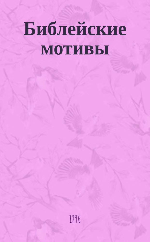 Библейские мотивы : [232] рис. худож. Густава Доре со стихотворениями к каждому рис. рус. поэтов: А.Н. Майкова, Я.П. Полонского, В.А. Жуковского... и многих др. [Вып.] 1-3. [Вып.] 1 : Ветхий завет