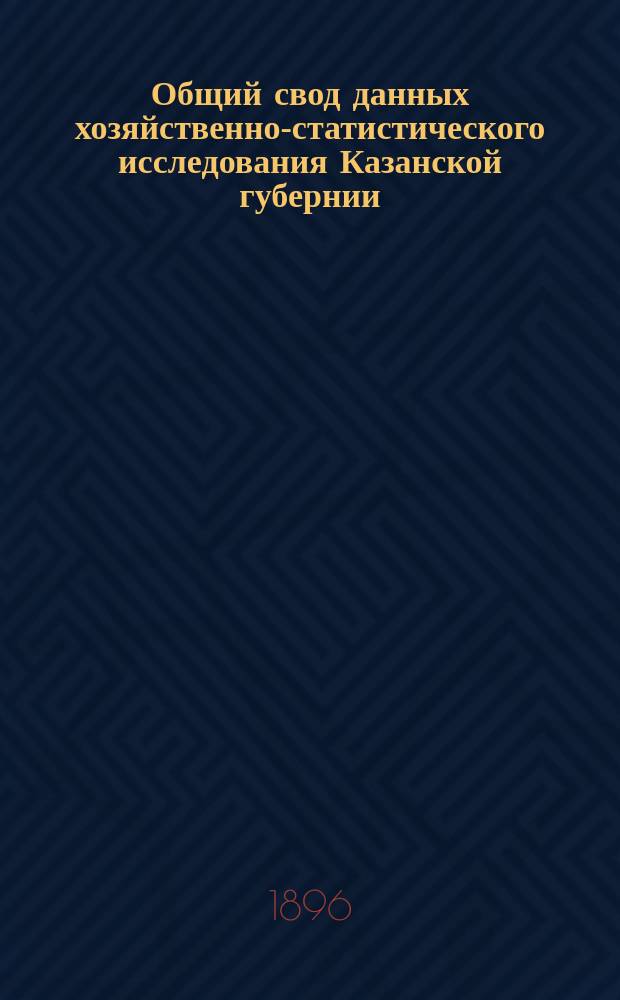 Общий свод данных хозяйственно-статистического исследования Казанской губернии : Часть экон