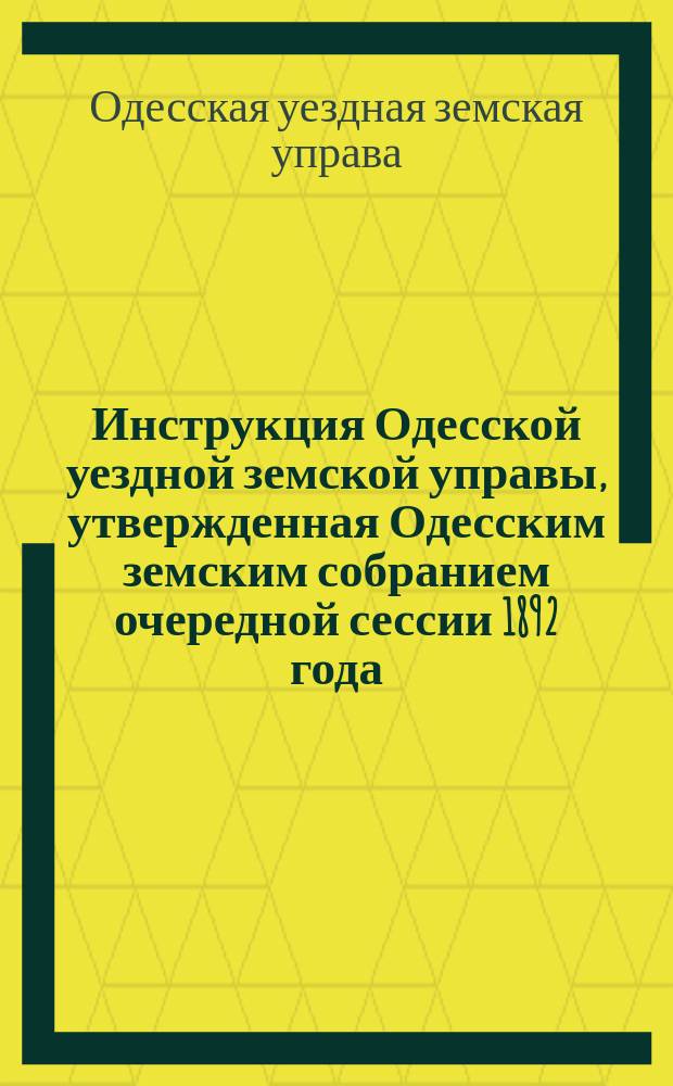 Инструкция Одесской уездной земской управы, утвержденная Одесским земским собранием очередной сессии 1892 года