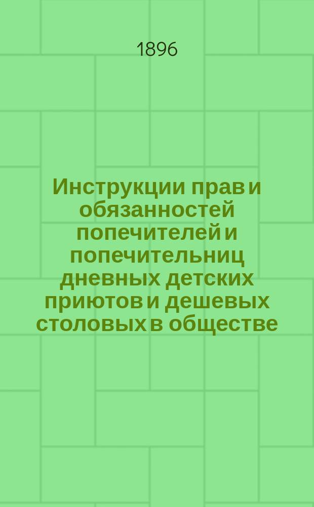 Инструкции прав и обязанностей попечителей и попечительниц дневных детских приютов и дешевых столовых в обществе... для помощи бедным г. Одессы