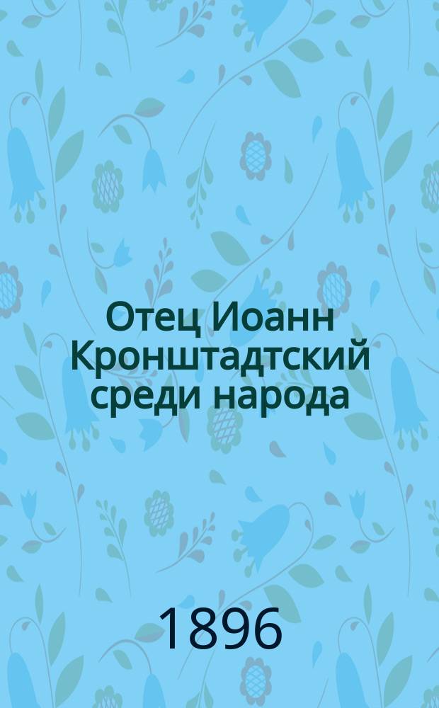 Отец Иоанн Кронштадтский среди народа : Рассказ очевидца