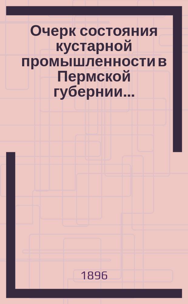 Очерк состояния кустарной промышленности в Пермской губернии...