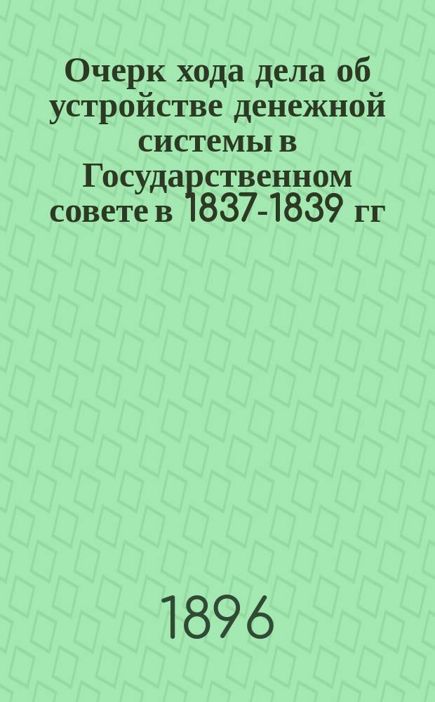 Очерк хода дела об устройстве денежной системы в Государственном совете в 1837-1839 гг. : Сост. в Гос. канцелярии