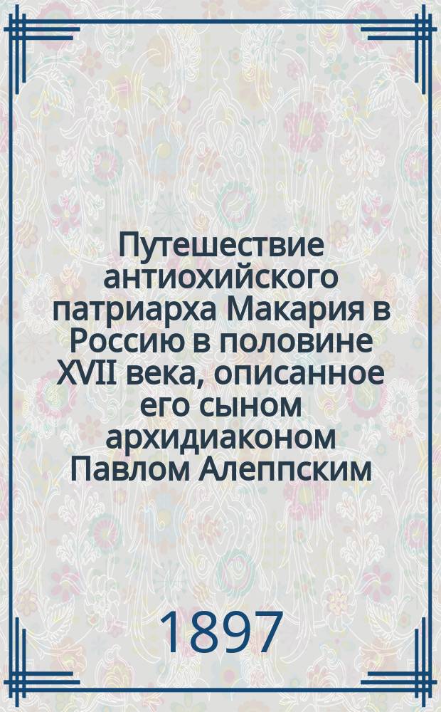 Путешествие антиохийского патриарха Макария в Россию в половине XVII века, описанное его сыном архидиаконом Павлом Алеппским : (По рукописи Моск. гл. арх. М-ва иностр. дел). Вып. 1-5. Вып. 2 : От Днестра до Москвы