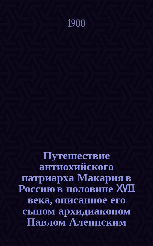Путешествие антиохийского патриарха Макария в Россию в половине XVII века, описанное его сыном архидиаконом Павлом Алеппским : (По рукописи Моск. гл. арх. М-ва иностр. дел). Вып. 1-5. Вып. 5 : Обратный путь ; Результаты путешествия