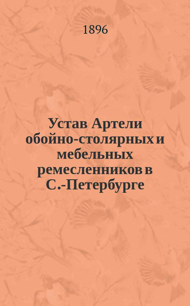 Устав Артели обойно-столярных и мебельных ремесленников в С.-Петербурге : Утв. 10 нояб. 1895 г.