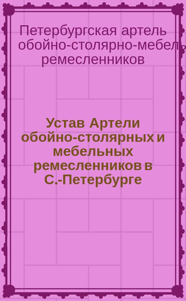 Устав Артели обойно-столярных и мебельных ремесленников в С.-Петербурге : Утв. 10 нояб. 1895 г.
