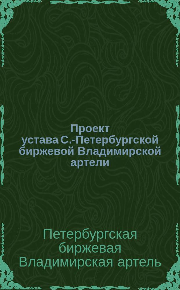 Проект устава С.-Петербургской биржевой Владимирской артели