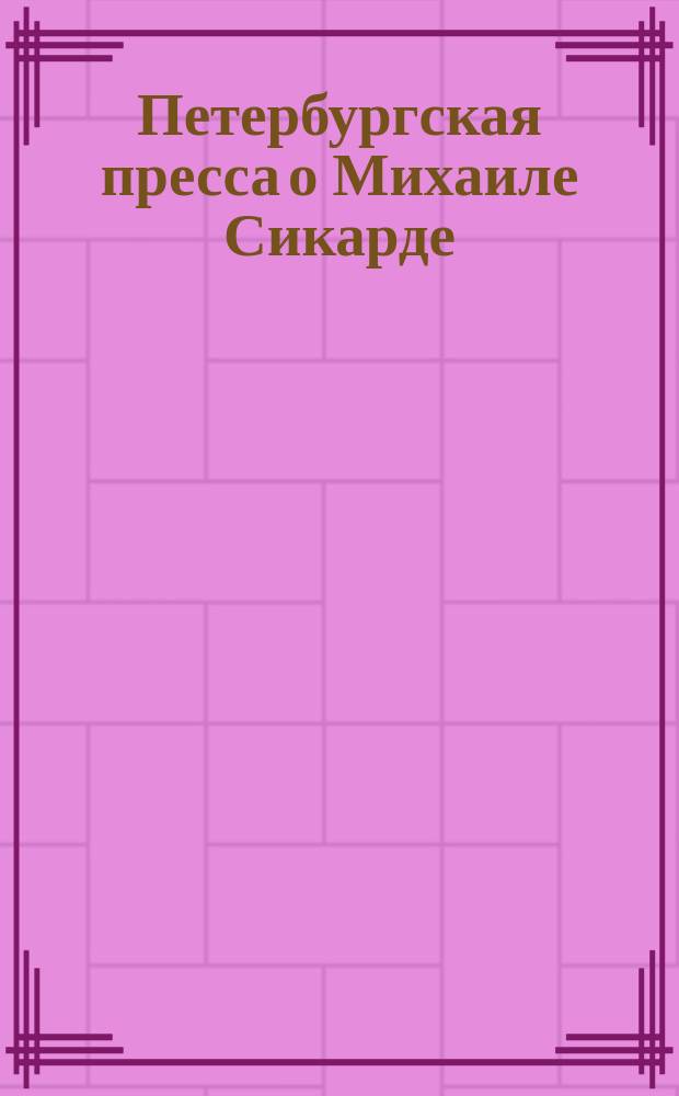 Петербургская пресса о Михаиле Сикарде
