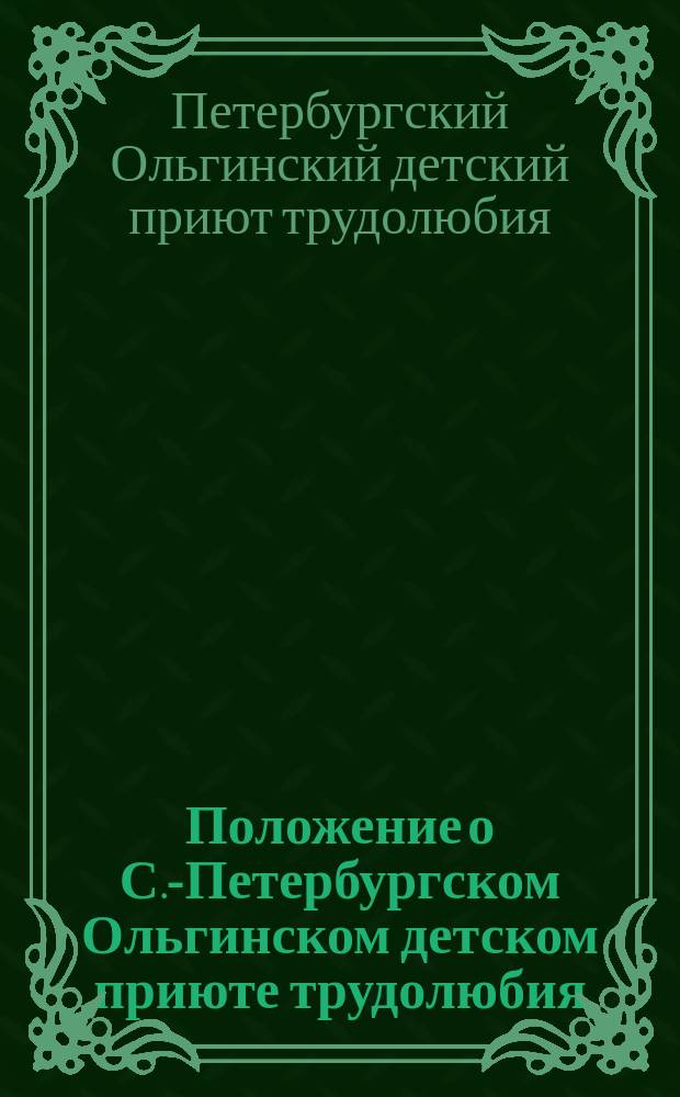 Положение о С.-Петербургском Ольгинском детском приюте трудолюбия : Утв. 31 янв. 1896 г.