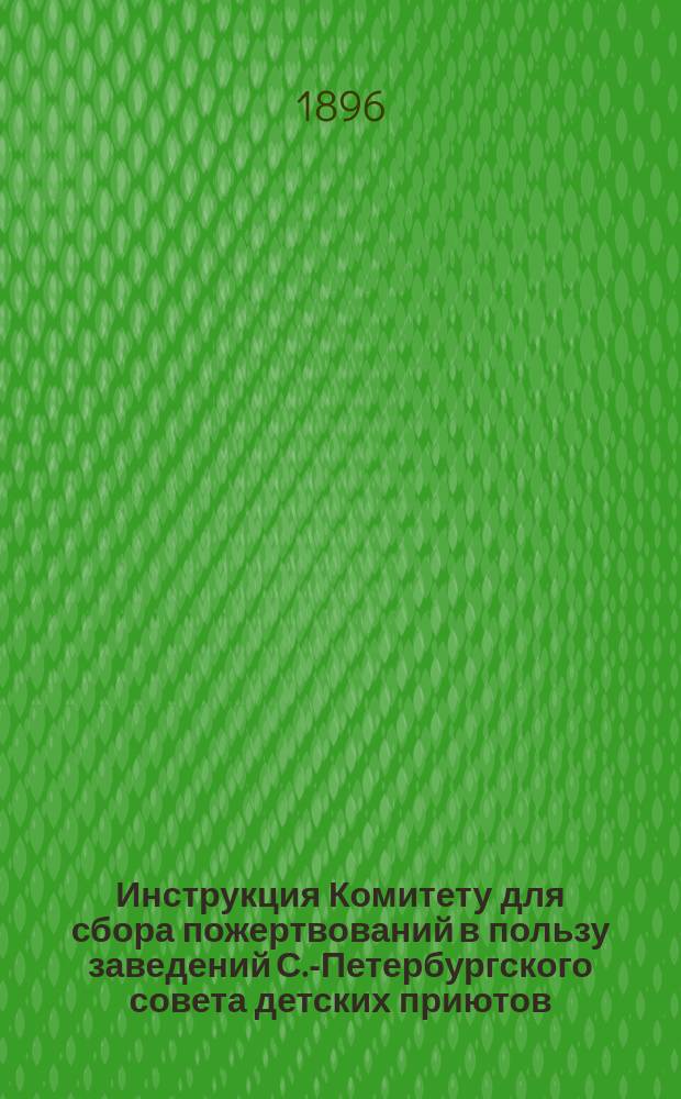 Инструкция Комитету для сбора пожертвований в пользу заведений С.-Петербургского совета детских приютов...