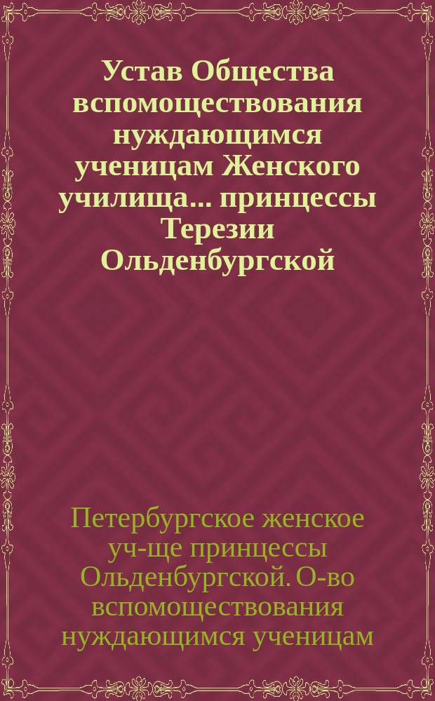 Устав Общества вспомоществования нуждающимся ученицам Женского училища... принцессы Терезии Ольденбургской : Утв. 3 окт. 1891 г