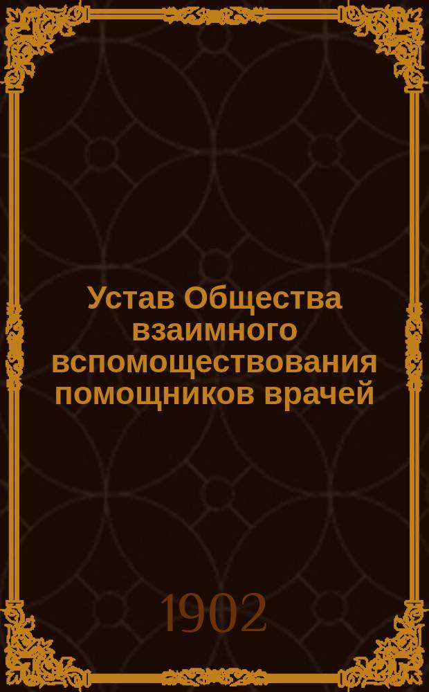 Устав Общества взаимного вспомоществования помощников врачей : Утв. 4 апр. 1896 г.