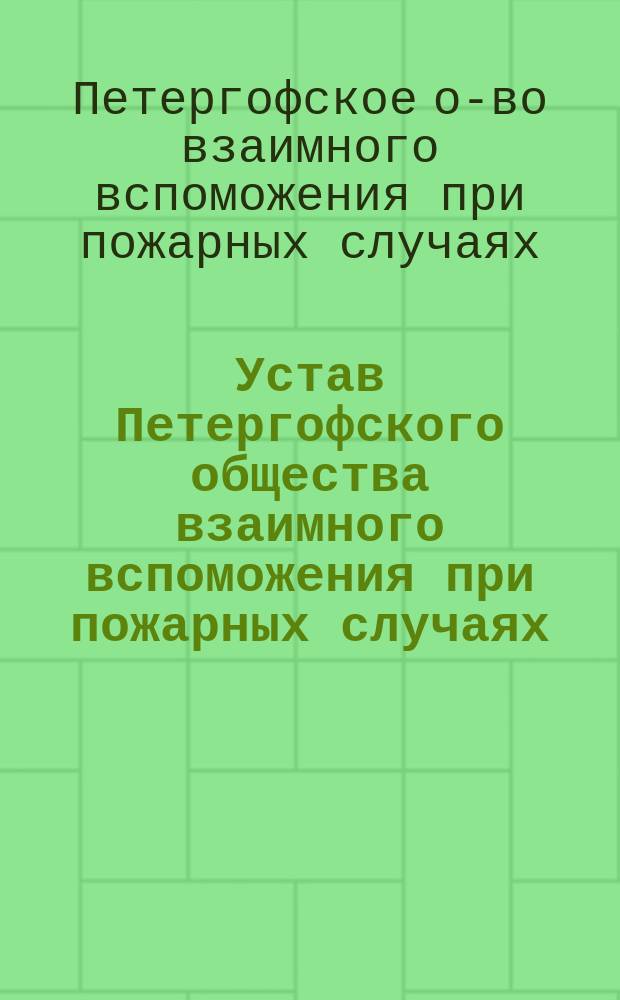 Устав Петергофского общества взаимного вспоможения при пожарных случаях (Курляндск. губ.) : Утв. 4 сент. 1895 г.