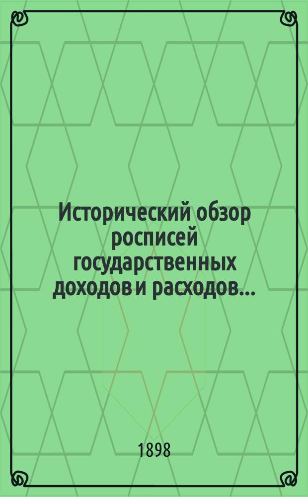 Исторический обзор росписей государственных доходов и расходов.. : Сведения извлеч. из дел, хранящихся в архивах Канцелярии М-ва фин. и Деп. гос. казначейства. ... с 1844 по 1864 [!1863] год включительно