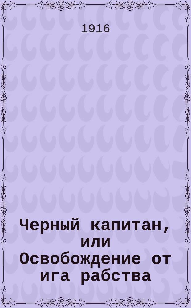 Черный капитан, или Освобождение от ига рабства : Рассказ Фр. Писториуса : (Пер. нем.)
