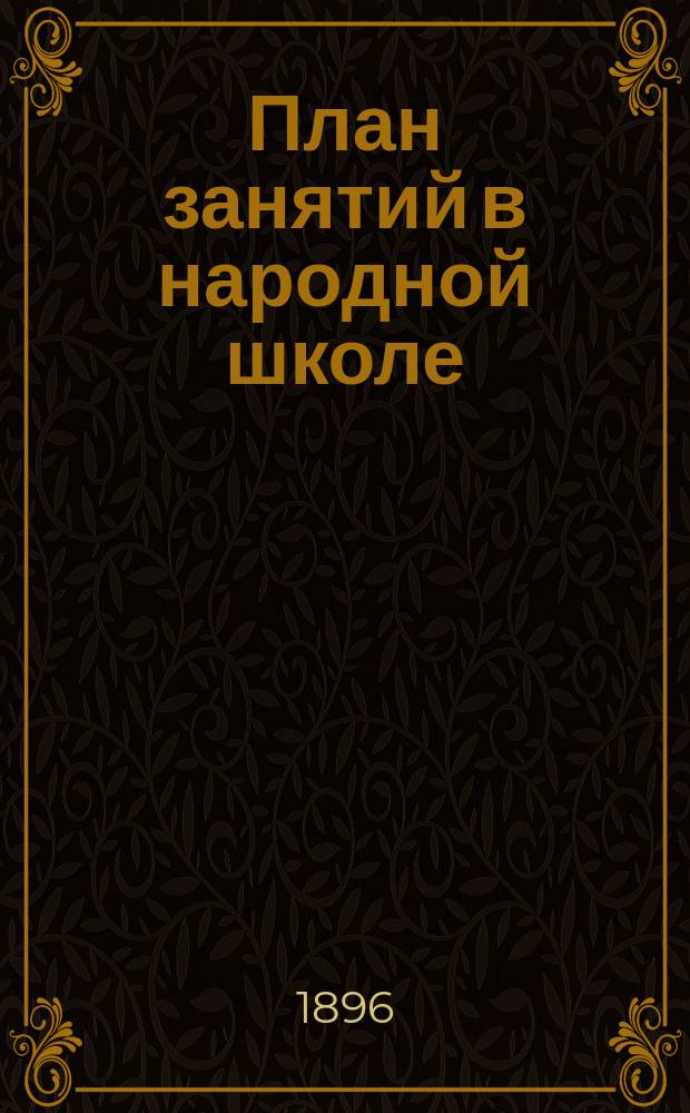 План занятий в народной школе : (С трех и четырехгодич. курсом при двух преподавателях) : Рус. яз. и церковнославян. чтение : Проект Комис. Моск. о-ва грамотности