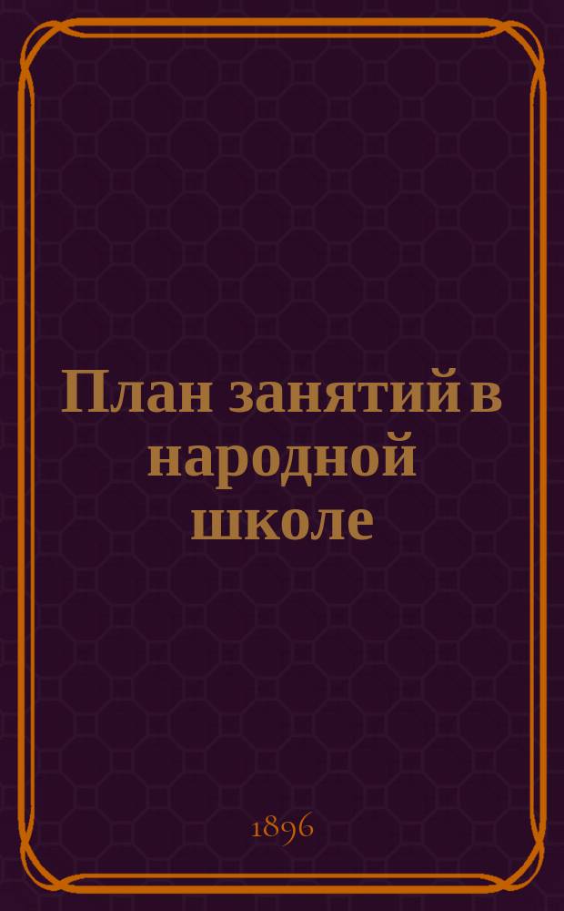 План занятий в народной школе : (С трех и четырехгодич. курсом при двух преподавателях) : Рус. яз. и церковнославян. чтение : Проект Комис. Моск. о-ва грамотности