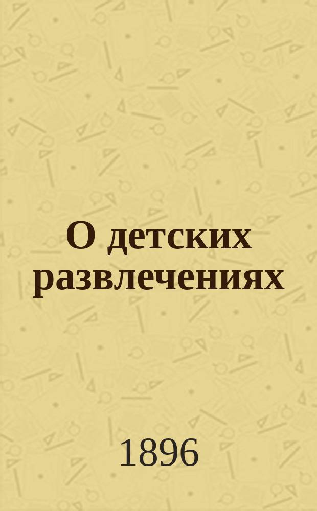 О детских развлечениях : Их психол. и гигиен. значение