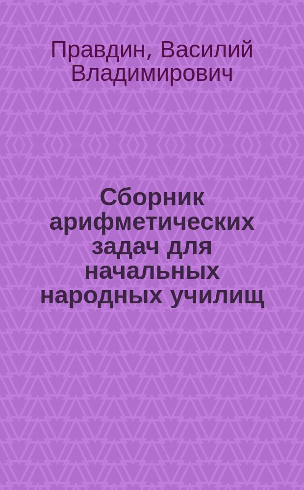 Сборник арифметических задач для начальных народных училищ (преимущественно на окраинах Империи)