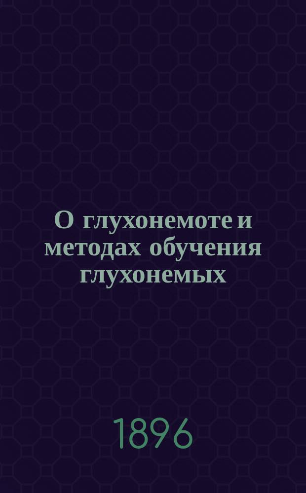 О глухонемоте и методах обучения глухонемых : Чит. на 2 Съезде рус. деятелей по техн. и проф. образованию